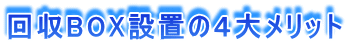 回収BOX設置の4大メリット